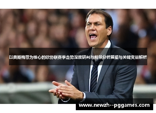 以奥斯梅恩为核心的欧协联赛季走势深度研判与前景分析展望与关键变量解析