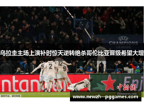 乌拉圭主场上演补时惊天逆转绝杀哥伦比亚晋级希望大增