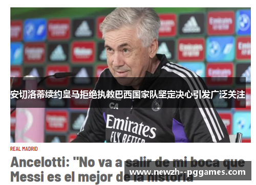 安切洛蒂续约皇马拒绝执教巴西国家队坚定决心引发广泛关注 安切洛蒂续约皇马拒绝执教巴西国家队坚定决心引发广泛关注