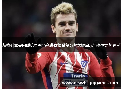 从格列兹曼回暖信号看马竞进攻体系复苏的关键启示与赛季走势判断