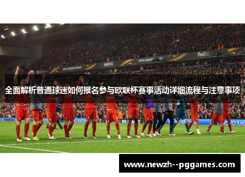 全面解析普通球迷如何报名参与欧联杯赛事活动详细流程与注意事项 全面解析普通球迷如何报名参与欧联杯赛事活动详细流程与注意事项