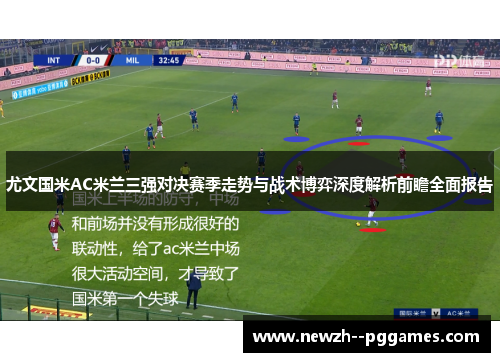尤文国米AC米兰三强对决赛季走势与战术博弈深度解析前瞻全面报告 尤文国米AC米兰三强对决赛季走势与战术博弈深度解析前瞻全面报告