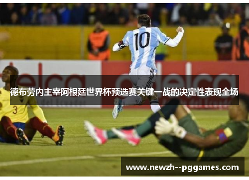 德布劳内主宰阿根廷世界杯预选赛关键一战的决定性表现全场 德布劳内主宰阿根廷世界杯预选赛关键一战的决定性表现全场