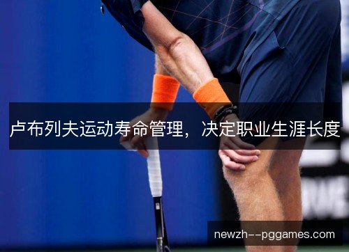 卢布列夫运动寿命管理，决定职业生涯长度